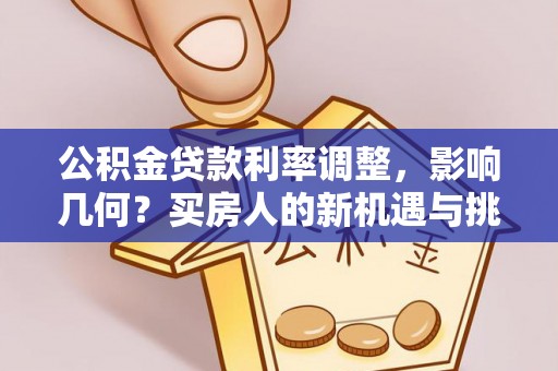 涪陵公积金贷款利率调整，影响几何？买房人的新机遇与挑战