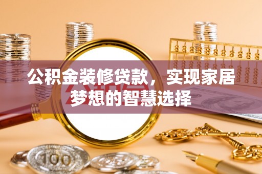 涪陵公积金装修贷款，实现家居梦想的智慧选择