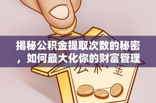 涪陵揭秘公积金提取次数的秘密，如何最大化你的财富管理