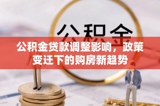 涪陵公积金贷款调整影响，政策变迁下的购房新趋势