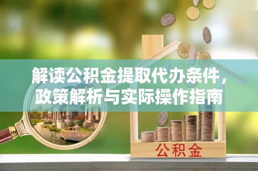 涪陵解读公积金提取代办条件，政策解析与实际操作指南