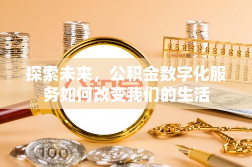涪陵探索未来，公积金数字化服务如何改变我们的生活