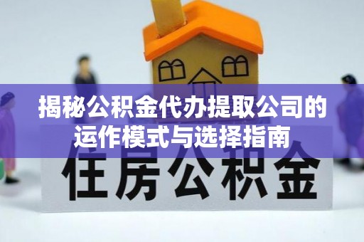 涪陵揭秘公积金代办提取公司的运作模式与选择指南