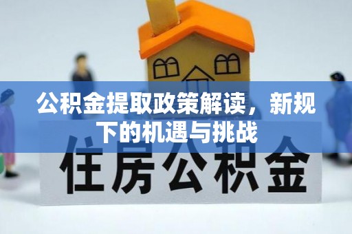 涪陵公积金提取政策解读，新规下的机遇与挑战