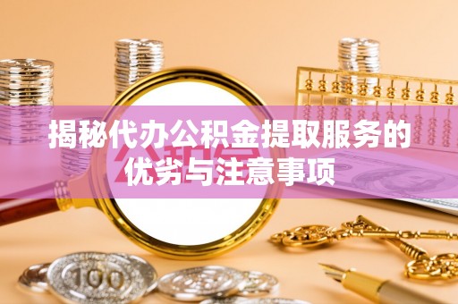 涪陵揭秘代办公积金提取服务的优劣与注意事项