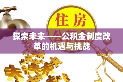 涪陵探索未来——公积金制度改革的机遇与挑战