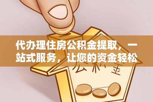 涪陵代办理住房公积金提取，一站式服务，让您的资金轻松到账