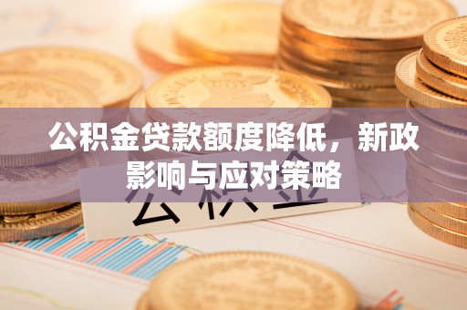 涪陵公积金贷款额度降低，新政影响与应对策略