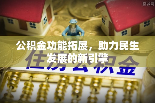 涪陵公积金功能拓展，助力民生发展的新引擎