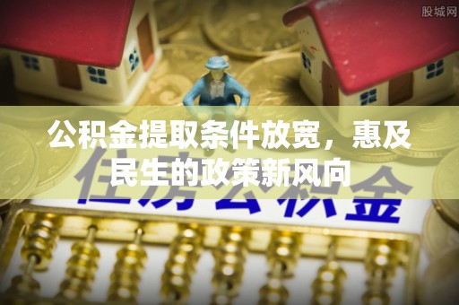 涪陵公积金提取条件放宽，惠及民生的政策新风向