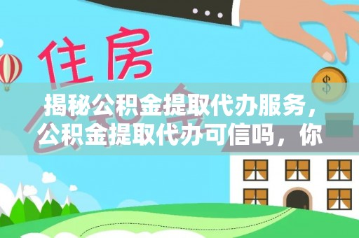 涪陵揭秘公积金提取代办服务，公积金提取代办可信吗，你需要知道的真相