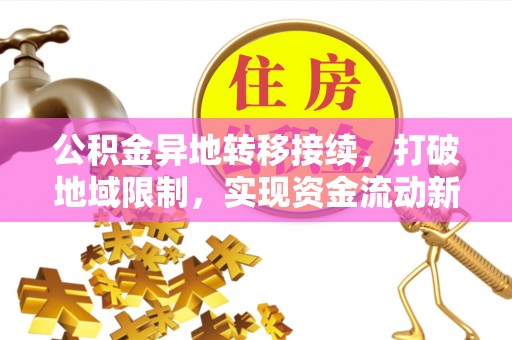 涪陵公积金异地转移接续，打破地域限制，实现资金流动新纪元