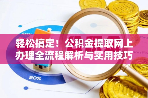 涪陵轻松搞定！公积金提取网上办理全流程解析与实用技巧