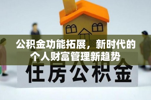 涪陵公积金功能拓展，新时代的个人财富管理新趋势