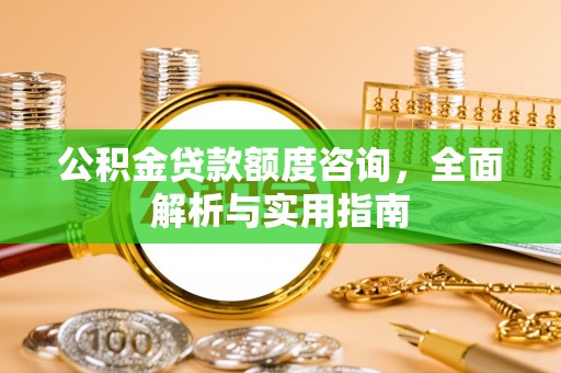 涪陵公积金贷款额度咨询，全面解析与实用指南