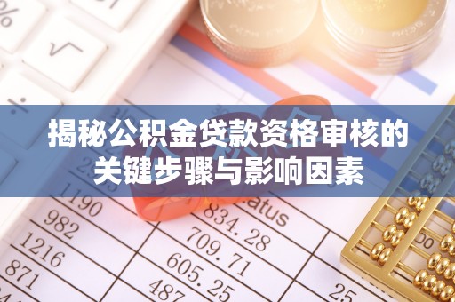 涪陵揭秘公积金贷款资格审核的关键步骤与影响因素