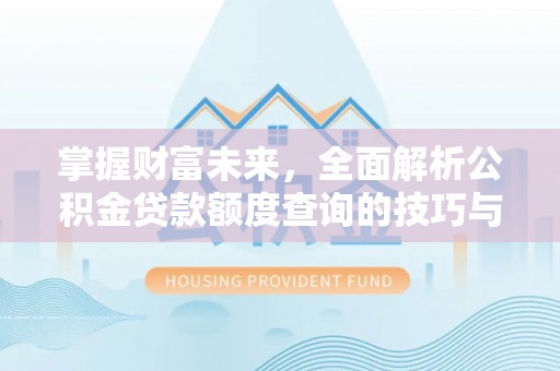 涪陵掌握财富未来，全面解析公积金贷款额度查询的技巧与策略