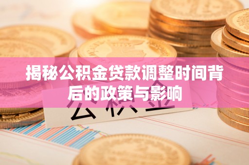 涪陵揭秘公积金贷款调整时间背后的政策与影响