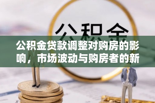 涪陵公积金贷款调整对购房的影响，市场波动与购房者的新选择