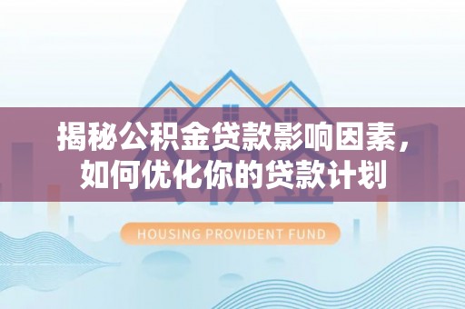 涪陵揭秘公积金贷款影响因素，如何优化你的贷款计划