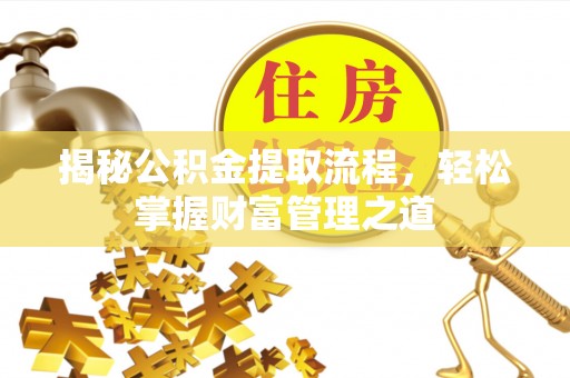 涪陵揭秘公积金提取流程，轻松掌握财富管理之道
