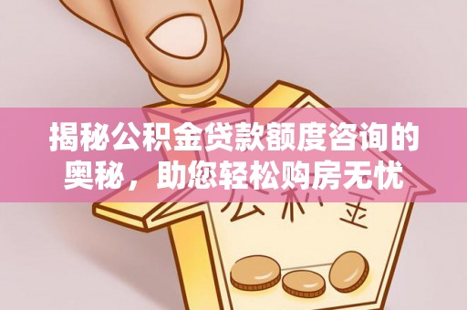 涪陵揭秘公积金贷款额度咨询的奥秘，助您轻松购房无忧