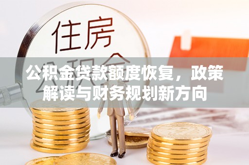 涪陵公积金贷款额度恢复，政策解读与财务规划新方向