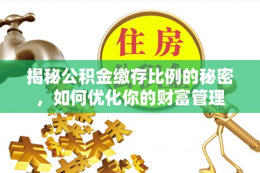 涪陵揭秘公积金缴存比例的秘密，如何优化你的财富管理
