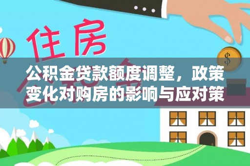 涪陵公积金贷款额度调整，政策变化对购房的影响与应对策略
