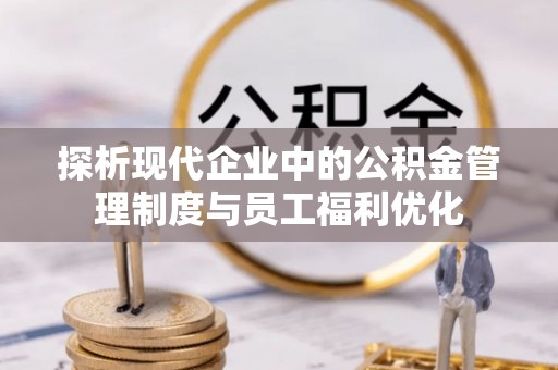 涪陵探析现代企业中的公积金管理制度与员工福利优化