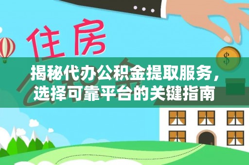 涪陵揭秘代办公积金提取服务，选择可靠平台的关键指南