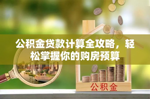 涪陵公积金贷款计算全攻略，轻松掌握你的购房预算