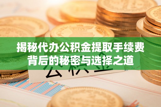 涪陵揭秘代办公积金提取手续费背后的秘密与选择之道