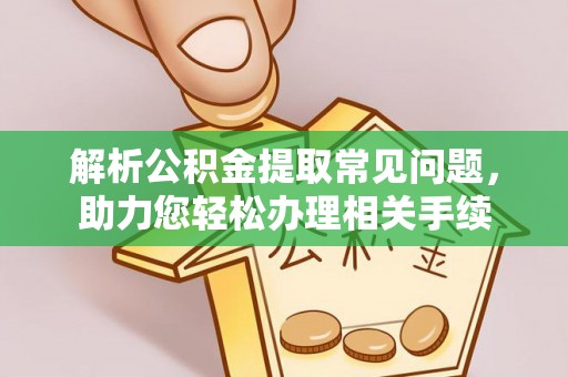 涪陵解析公积金提取常见问题，助力您轻松办理相关手续