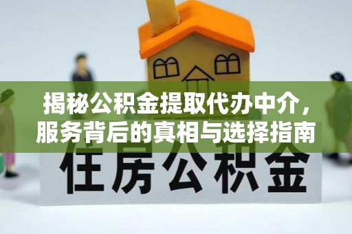 涪陵揭秘公积金提取代办中介，服务背后的真相与选择指南
