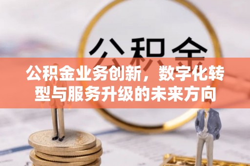涪陵公积金业务创新，数字化转型与服务升级的未来方向