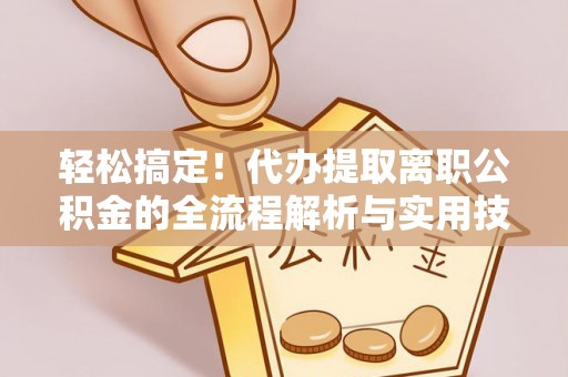 涪陵轻松搞定！代办提取离职公积金的全流程解析与实用技巧