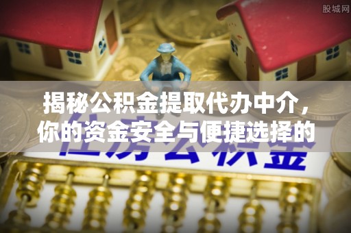 涪陵揭秘公积金提取代办中介，你的资金安全与便捷选择的平衡点