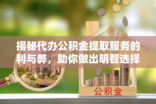涪陵揭秘代办公积金提取服务的利与弊，助你做出明智选择