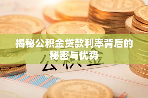 涪陵揭秘公积金贷款利率背后的秘密与优势