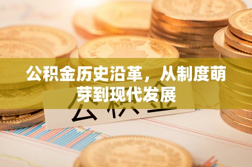 涪陵公积金历史沿革，从制度萌芽到现代发展