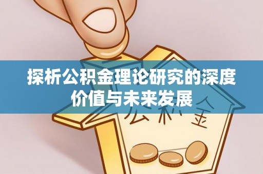 涪陵探析公积金理论研究的深度价值与未来发展