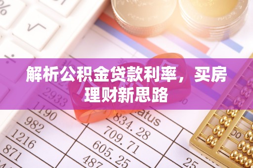 涪陵解析公积金贷款利率，买房理财新思路