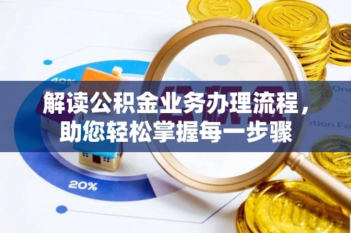 涪陵解读公积金业务办理流程，助您轻松掌握每一步骤