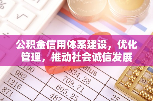 涪陵公积金信用体系建设，优化管理，推动社会诚信发展
