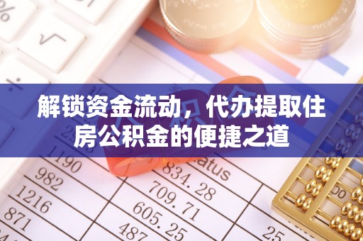 涪陵解锁资金流动，代办提取住房公积金的便捷之道
