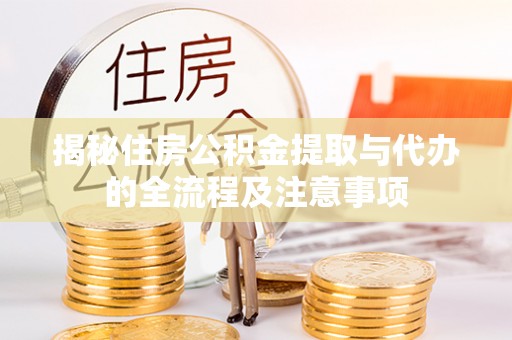 涪陵揭秘住房公积金提取与代办的全流程及注意事项