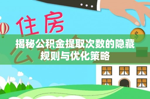 涪陵揭秘公积金提取次数的隐藏规则与优化策略