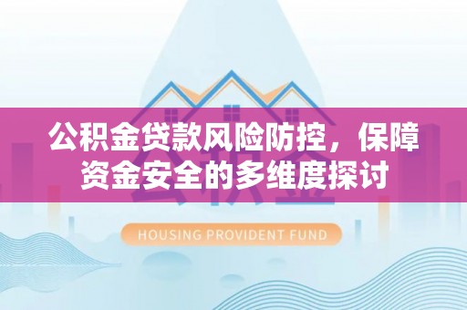 涪陵公积金贷款风险防控，保障资金安全的多维度探讨
