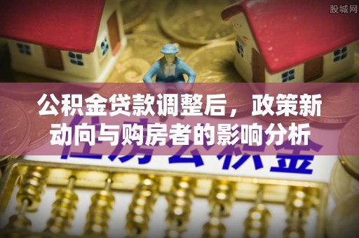 涪陵公积金贷款调整后，政策新动向与购房者的影响分析